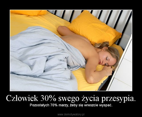 Człowiek 30% swego życia przesypia.