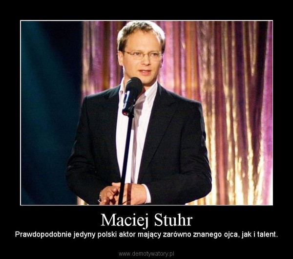 Maciej Stuhr – Prawdopodobnie jedyny polski aktor mający zarówno znanego ojca, jak i talent. 