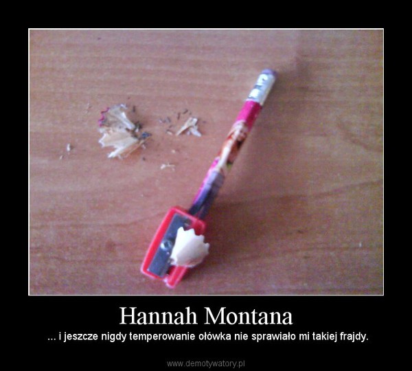 Hannah Montana –  ... i jeszcze nigdy temperowanie ołówka nie sprawiało mi takiej frajdy. 