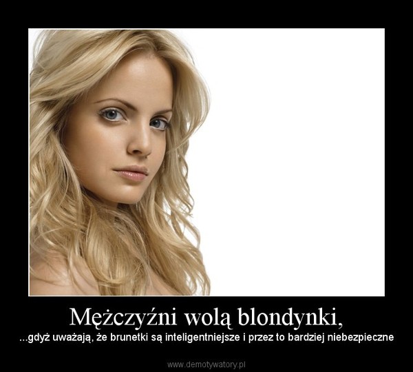 Mężczyźni wolą blondynki, – ...gdyż uważają, że brunetki są inteligentniejsze i przez to bardziej niebezpieczne 