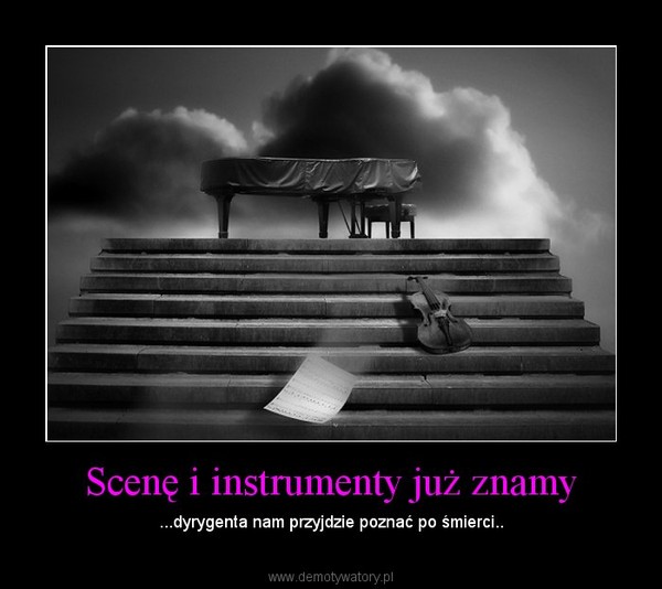 Scenę i instrumenty już znamy – ...dyrygenta nam przyjdzie poznać po śmierci.. 
