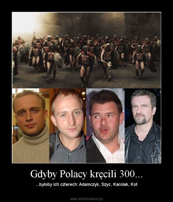 Gdyby Polacy kręcili 300... – ...byłoby ich czterech: Adamczyk, Szyc, Karolak, Kot 