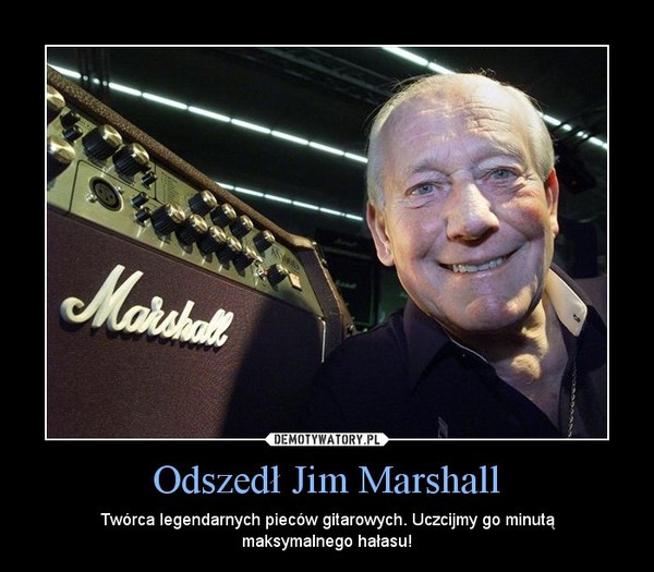Odszedł Jim Marshall – Twórca legendarnych pieców gitarowych. Uczcijmy go minutą maksymalnego hałasu! 