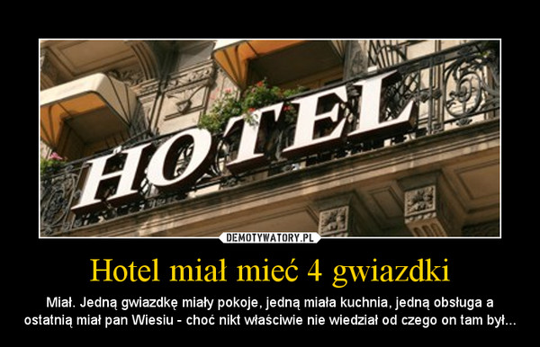 Hotel miał mieć 4 gwiazdki – Miał. Jedną gwiazdkę miały pokoje, jedną miała kuchnia, jedną obsługa a ostatnią miał pan Wiesiu - choć nikt właściwie nie wiedział od czego on tam był... 