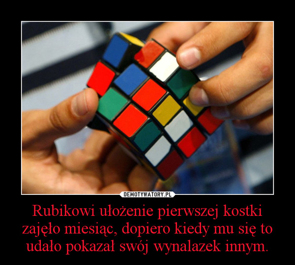 Rubikowi ułożenie pierwszej kostki zajęło miesiąc, dopiero kiedy mu się to udało pokazał swój wynalazek innym. –  