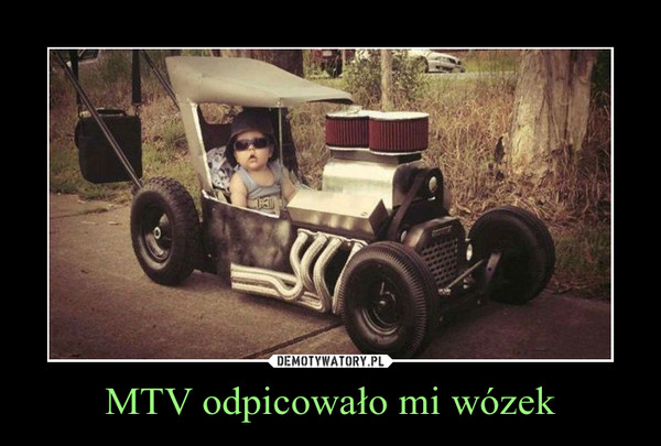 MTV odpicowało mi wózek –  