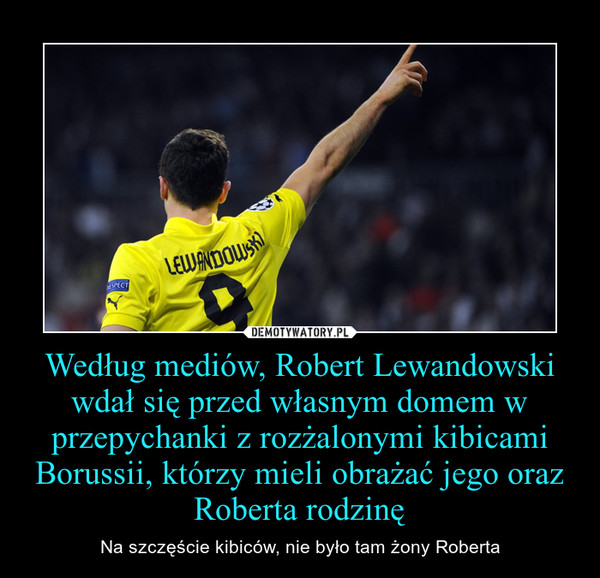 Według mediów, Robert Lewandowski wdał się przed własnym domem w przepychanki z rozżalonymi kibicami Borussii, którzy mieli obrażać jego oraz Roberta rodzinę