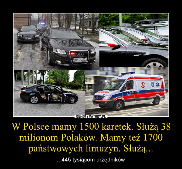 W Polsce mamy 1500 karetek. Służą 38 milionom Polaków. Mamy też 1700 państwowych limuzyn. Służą... – ...445 tysiącom urzędników 