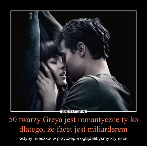 50 twarzy Greya jest romantyczne tylko dlatego, że facet jest miliarderem