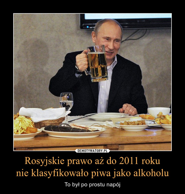 Rosyjskie prawo aż do 2011 roku
nie klasyfikowało piwa jako alkoholu