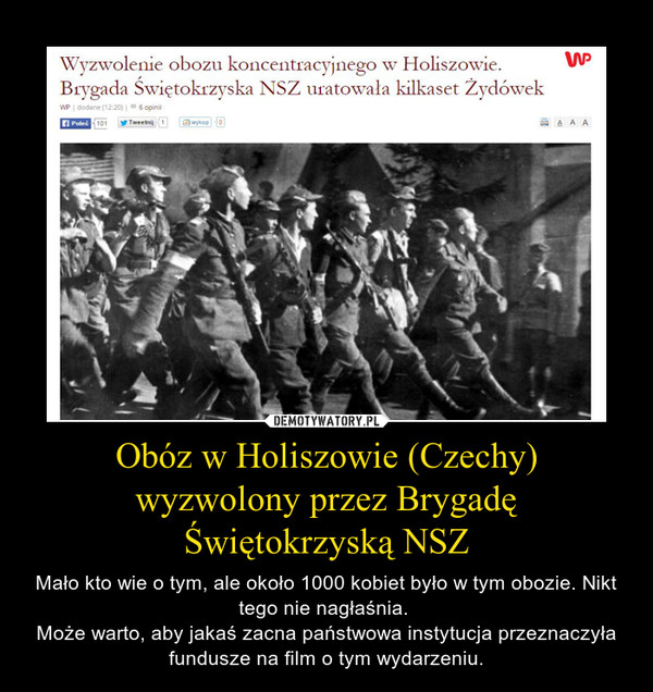 Obóz w Holiszowie (Czechy) wyzwolony przez Brygadę Świętokrzyską NSZ – Mało kto wie o tym, ale około 1000 kobiet było w tym obozie. Nikt tego nie nagłaśnia. Może warto, aby jakaś zacna państwowa instytucja przeznaczyła fundusze na film o tym wydarzeniu. 