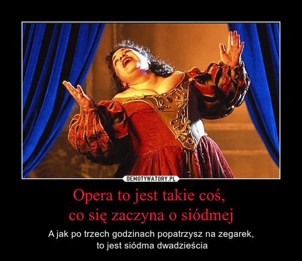 Opera to jest takie coś, 
co się zaczyna o siódmej
