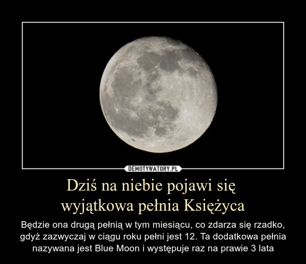 Dziś na niebie pojawi się wyjątkowa pełnia Księżyca – Będzie ona drugą pełnią w tym miesiącu, co zdarza się rzadko, gdyż zazwyczaj w ciągu roku pełni jest 12. Ta dodatkowa pełnia nazywana jest Blue Moon i występuje raz na prawie 3 lata 