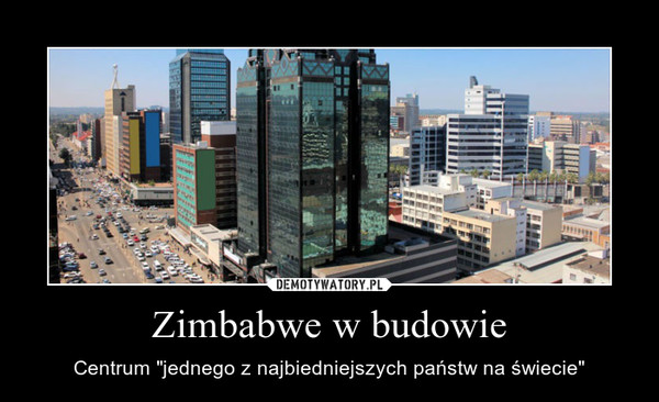 Zimbabwe w budowie – Centrum "jednego z najbiedniejszych państw na świecie" 