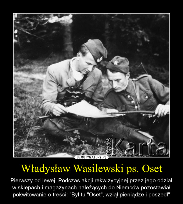Władysław Wasilewski ps. Oset – Pierwszy od lewej. Podczas akcji rekwizycyjnej przez jego odział w sklepach i magazynach należących do Niemców pozostawiał pokwitowanie o treści: "Był tu "Oset", wziął pieniądze i poszedł" 