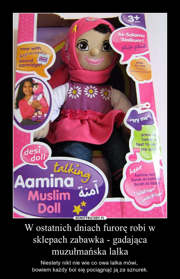 W ostatnich dniach furorę robi w sklepach zabawka - gadająca muzułmańska lalka – Niestety nikt nie wie co owa lalka mówi, bowiem każdy boi się pociągnąć ją za sznurek. 