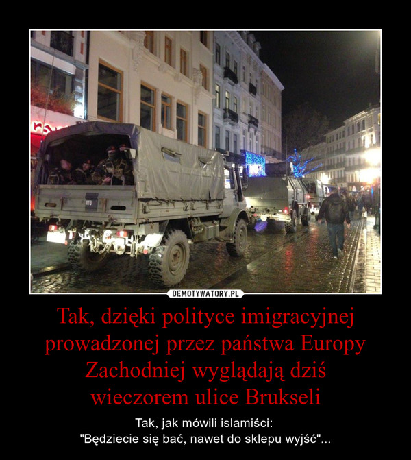 Tak, dzięki polityce imigracyjnej prowadzonej przez państwa Europy Zachodniej wyglądają dziś
wieczorem ulice Brukseli