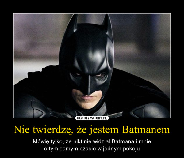 Nie twierdzę, że jestem Batmanem – Mówię tylko, że nikt nie widział Batmana i mnieo tym samym czasie w jednym pokoju 