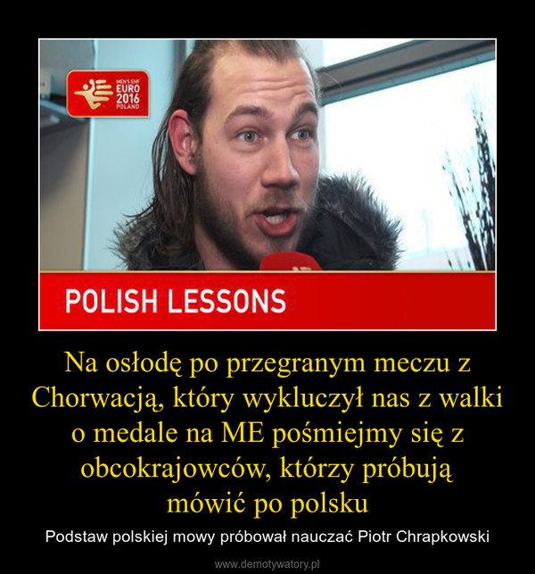 Na osłodę po przegranym meczu z Chorwacją, który wykluczył nas z walki o medale na ME pośmiejmy się z obcokrajowców, którzy próbująmówić po polsku – Podstaw polskiej mowy próbował nauczać Piotr Chrapkowski 