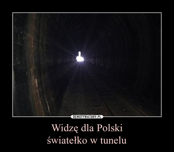 Widzę dla Polski
światełko w tunelu