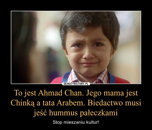 To jest Ahmad Chan. Jego mama jest Chinką a tata Arabem. Biedactwo musi jeść hummus pałeczkami – Stop mieszaniu kultur! 