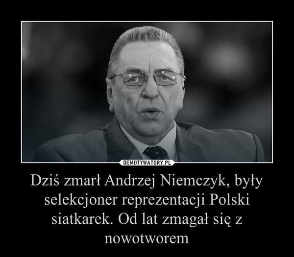 Dziś zmarł Andrzej Niemczyk, były selekcjoner reprezentacji Polski siatkarek. Od lat zmagał się z nowotworem