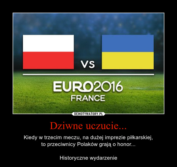 Dziwne uczucie... – Kiedy w trzecim meczu, na dużej imprezie piłkarskiej,to przeciwnicy Polaków grają o honor...Historyczne wydarzenie 