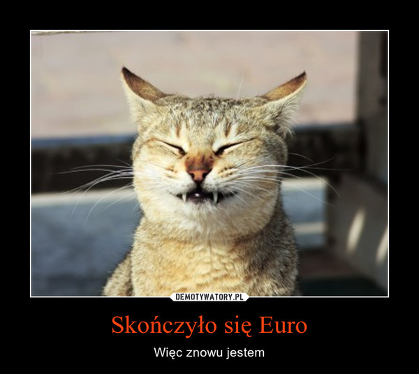 Skończyło się Euro – Więc znowu jestem 