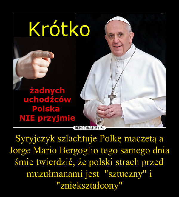 Syryjczyk szlachtuje Polkę maczetą a Jorge Mario Bergoglio tego samego dnia śmie twierdzić, że polski strach przed muzułmanami jest  "sztuczny" i "zniekształcony"