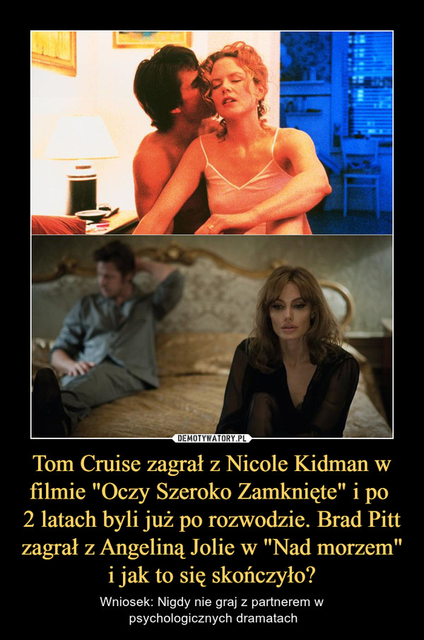 Tom Cruise zagrał z Nicole Kidman w filmie "Oczy Szeroko Zamknięte" i po 2 latach byli już po rozwodzie. Brad Pitt zagrał z Angeliną Jolie w "Nad morzem" i jak to się skończyło? – Wniosek: Nigdy nie graj z partnerem w psychologicznych dramatach 
