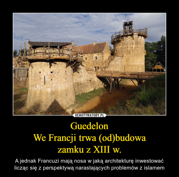 Guedelon
We Francji trwa (od)budowa
zamku z XIII w.