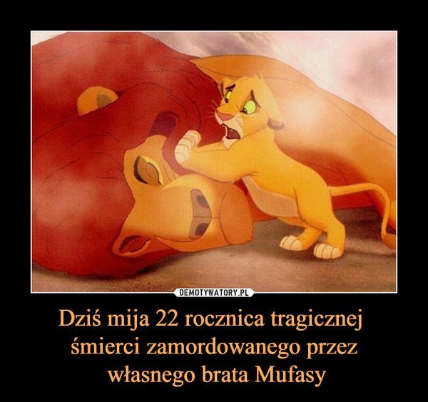 Dziś mija 22 rocznica tragicznej śmierci zamordowanego przez własnego brata Mufasy –  