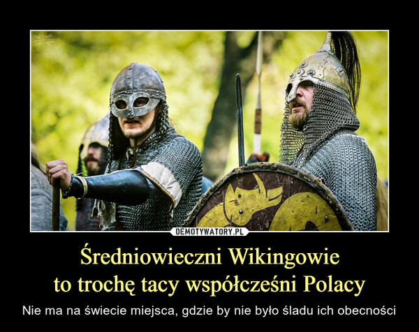 Średniowieczni Wikingowieto trochę tacy współcześni Polacy – Nie ma na świecie miejsca, gdzie by nie było śladu ich obecności 