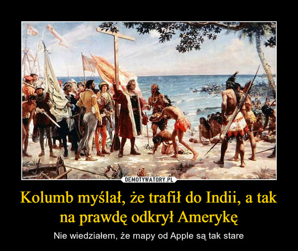Kolumb myślał, że trafił do Indii, a tak na prawdę odkrył Amerykę – Nie wiedziałem, że mapy od Apple są tak stare 