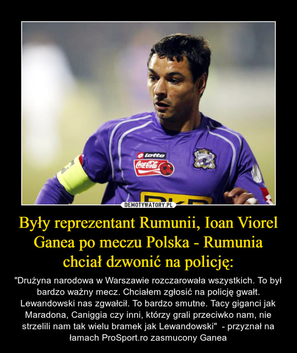 Były reprezentant Rumunii, Ioan Viorel Ganea po meczu Polska - Rumunia chciał dzwonić na policję:
