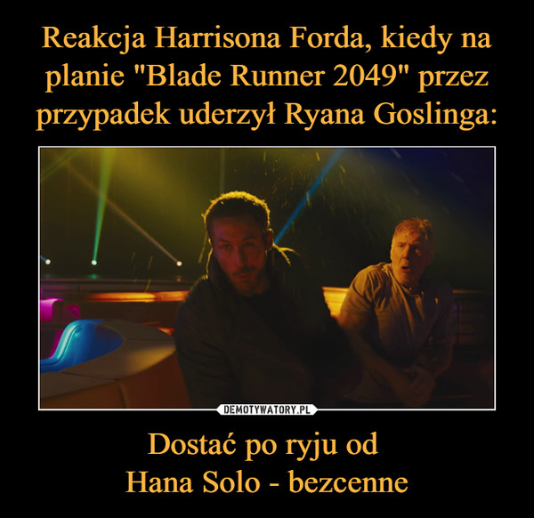Dostać po ryju od Hana Solo - bezcenne –  