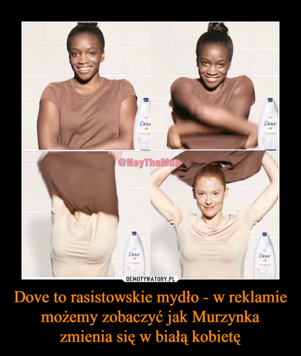 Dove to rasistowskie mydło - w reklamie możemy zobaczyć jak Murzynka zmienia się w białą kobietę