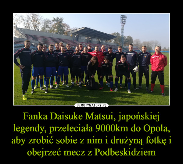 Fanka Daisuke Matsui, japońskiej legendy, przeleciała 9000km do Opola, aby zrobić sobie z nim i drużyną fotkę i obejrzeć mecz z Podbeskidziem –  