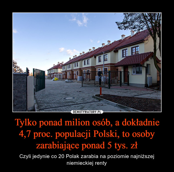 Tylko ponad milion osób, a dokładnie 4,7 proc. populacji Polski, to osoby zarabiające ponad 5 tys. zł – Czyli jedynie co 20 Polak zarabia na poziomie najniższej niemieckiej renty 