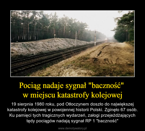 Pociąg nadaje sygnał "baczność" w miejscu katastrofy kolejowej – 19 sierpnia 1980 roku, pod Otłoczynem doszło do największej katastrofy kolejowej w powojennej historii Polski. Zginęło 67 osób. Ku pamięci tych tragicznych wydarzeń, załogi przejeżdżających tędy pociągów nadają sygnał RP 1 "baczność" 