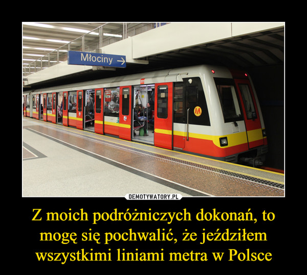 Z moich podróżniczych dokonań, to mogę się pochwalić, że jeździłem wszystkimi liniami metra w Polsce –  Młociny