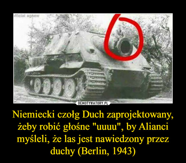 Niemiecki czołg Duch zaprojektowany, żeby robić głośne "uuuu", by Alianci myśleli, że las jest nawiedzony przez duchy (Berlin, 1943) –  