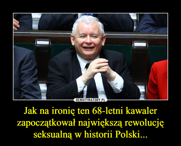 Jak na ironię ten 68-letni kawaler zapoczątkował największą rewolucję seksualną w historii Polski... –  