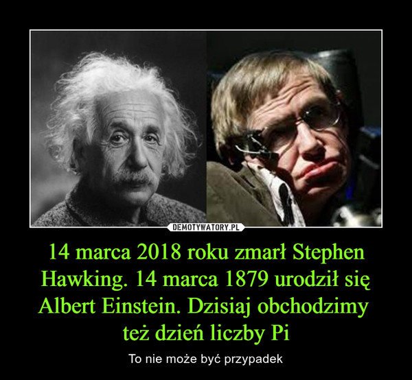 14 marca 2018 roku zmarł Stephen Hawking. 14 marca 1879 urodził się Albert Einstein. Dzisiaj obchodzimy też dzień liczby Pi – To nie może być przypadek 