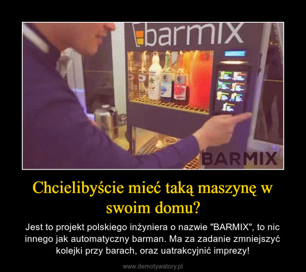 Chcielibyście mieć taką maszynę w swoim domu? – Jest to projekt polskiego inżyniera o nazwie "BARMIX", to nic innego jak automatyczny barman. Ma za zadanie zmniejszyć kolejki przy barach, oraz uatrakcyjnić imprezy! 