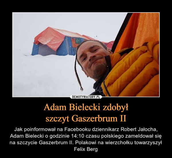 Adam Bielecki zdobyłszczyt Gaszerbrum II – Jak poinformował na Facebooku dziennikarz Robert Jałocha, Adam Bielecki o godzinie 14:10 czasu polskiego zameldował się na szczycie Gaszerbrum II. Polakowi na wierzchołku towarzyszył Felix Berg 