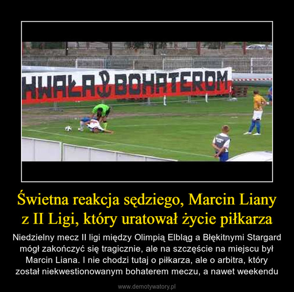 Świetna reakcja sędziego, Marcin Liany z II Ligi, który uratował życie piłkarza – Niedzielny mecz II ligi między Olimpią Elbląg a Błękitnymi Stargard mógł zakończyć się tragicznie, ale na szczęście na miejscu był Marcin Liana. I nie chodzi tutaj o piłkarza, ale o arbitra, który został niekwestionowanym bohaterem meczu, a nawet weekendu 