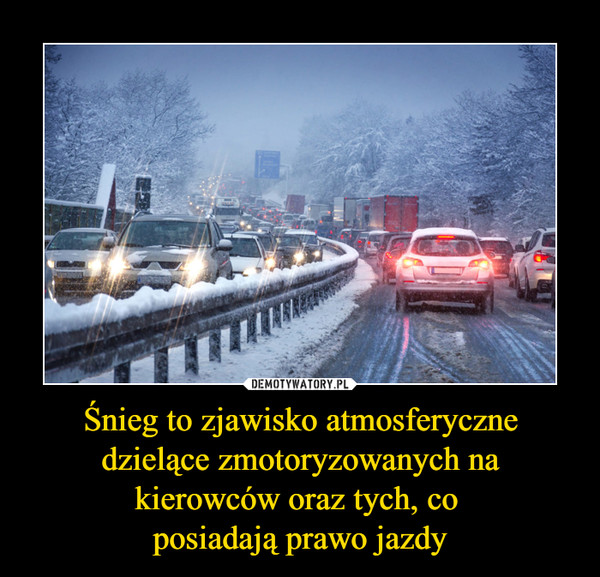 Śnieg to zjawisko atmosferyczne dzielące zmotoryzowanych na kierowców oraz tych, co posiadają prawo jazdy –  