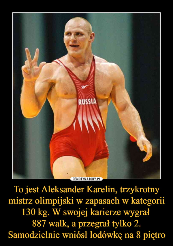 To jest Aleksander Karelin, trzykrotny mistrz olimpijski w zapasach w kategorii 130 kg. W swojej karierze wygrał 887 walk, a przegrał tylko 2.Samodzielnie wniósł lodówkę na 8 piętro –  