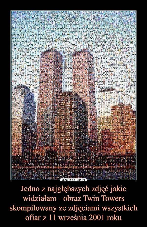Jedno z najgłębszych zdjęć jakie widziałam - obraz Twin Towers skompilowany ze zdjęciami wszystkich ofiar z 11 września 2001 roku